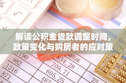 南投解读公积金贷款调整时间，政策变化与购房者的应对策略