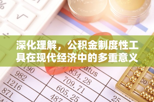 南投深化理解，公积金制度性工具在现代经济中的多重意义