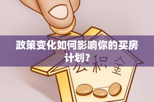 南投政策变化如何影响你的买房计划？