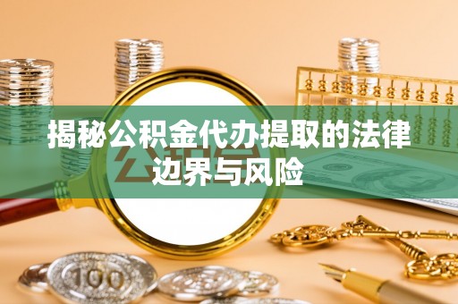 南投揭秘公积金代办提取的法律边界与风险