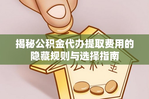南投揭秘公积金代办提取费用的隐藏规则与选择指南