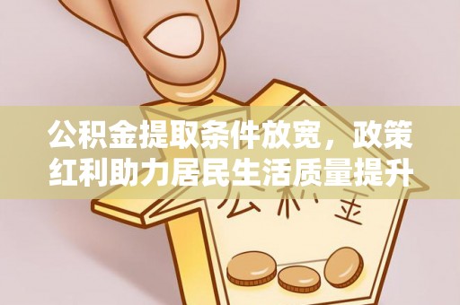 南投公积金提取条件放宽，政策红利助力居民生活质量提升