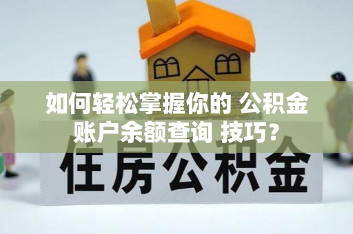 南投如何轻松掌握你的 公积金账户余额查询 技巧？