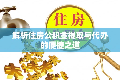 南投解析住房公积金提取与代办的便捷之道