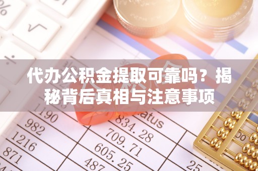 南投代办公积金提取可靠吗？揭秘背后真相与注意事项