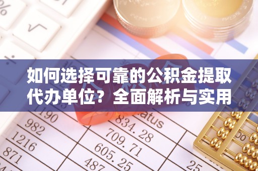南投如何选择可靠的公积金提取代办单位？全面解析与实用建议
