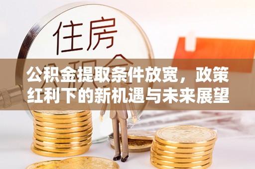 南投公积金提取条件放宽，政策红利下的新机遇与未来展望