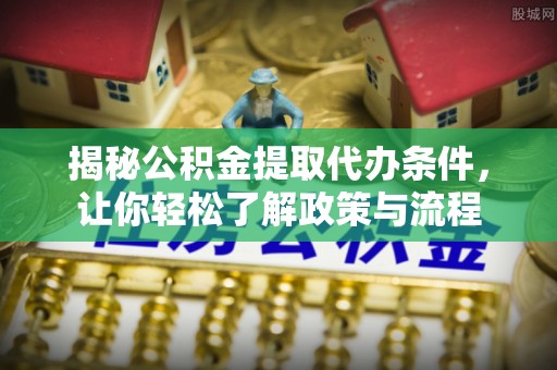 南投揭秘公积金提取代办条件，让你轻松了解政策与流程