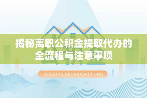 南投揭秘离职公积金提取代办的全流程与注意事项