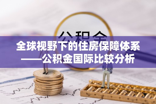 南投全球视野下的住房保障体系——公积金国际比较分析