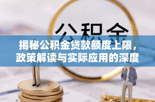 南投揭秘公积金贷款额度上限，政策解读与实际应用的深度分析