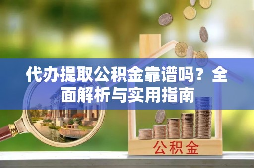 南投代办提取公积金靠谱吗？全面解析与实用指南