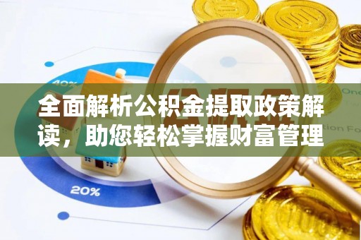 南投全面解析公积金提取政策解读，助您轻松掌握财富管理新方向