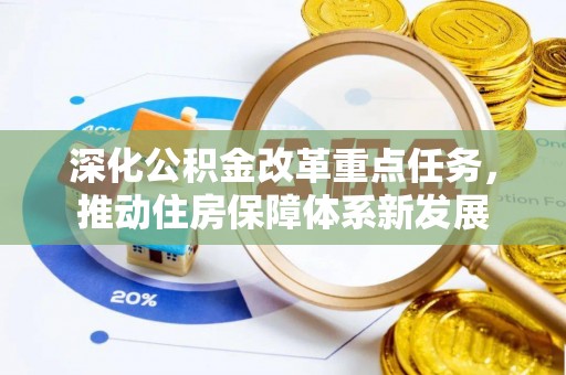 南投深化公积金改革重点任务，推动住房保障体系新发展