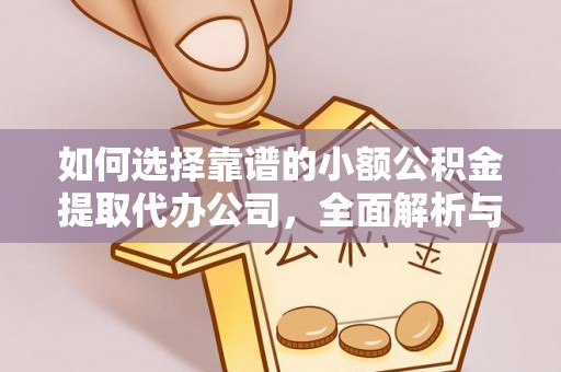 南投如何选择靠谱的小额公积金提取代办公司，全面解析与实用指南