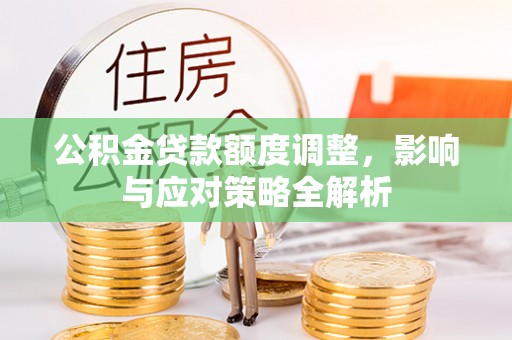 南投公积金贷款额度调整，影响与应对策略全解析