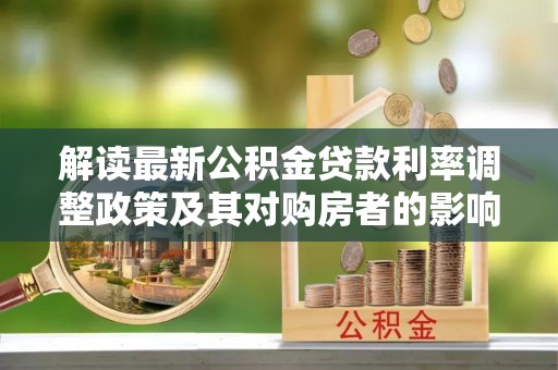 南投解读最新公积金贷款利率调整政策及其对购房者的影响