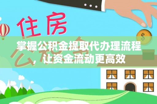 南投掌握公积金提取代办理流程，让资金流动更高效