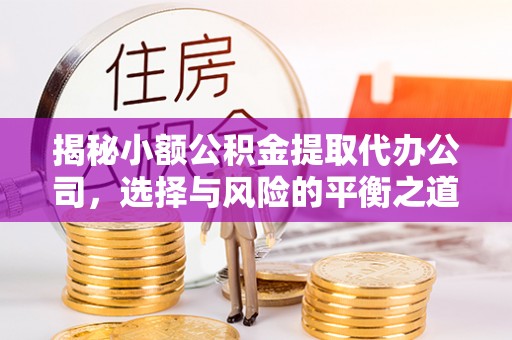 南投揭秘小额公积金提取代办公司，选择与风险的平衡之道