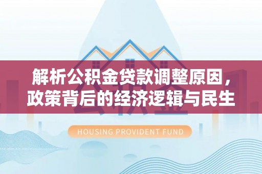 南投解析公积金贷款调整原因，政策背后的经济逻辑与民生影响