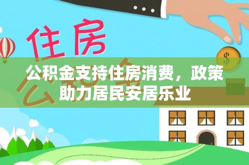 南投公积金支持住房消费，政策助力居民安居乐业