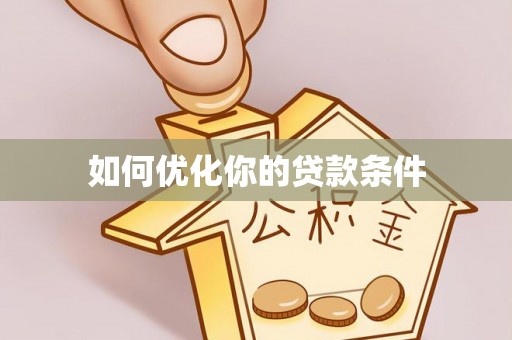 南投如何优化你的贷款条件