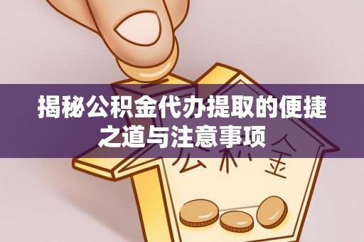 南投揭秘公积金代办提取的便捷之道与注意事项