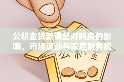 南投公积金贷款调整对购房的影响，市场波动与家庭财务规划