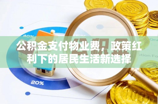 南投公积金支付物业费，政策红利下的居民生活新选择