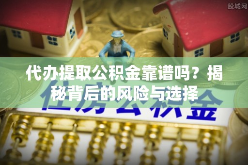 南投代办提取公积金靠谱吗？揭秘背后的风险与选择