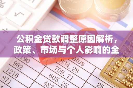 南投公积金贷款调整原因解析，政策、市场与个人影响的全面解读