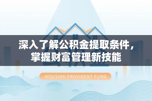 南投深入了解公积金提取条件，掌握财富管理新技能