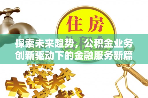 南投探索未来趋势，公积金业务创新驱动下的金融服务新篇章