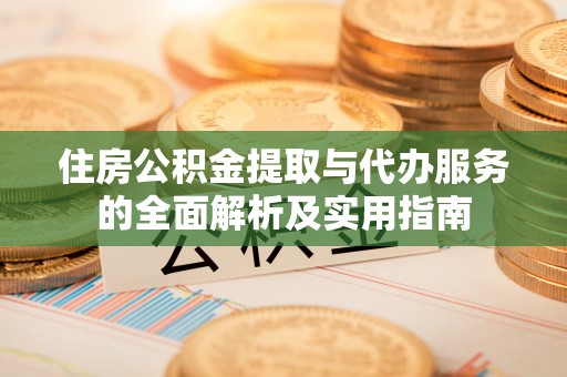 南投住房公积金提取与代办服务的全面解析及实用指南