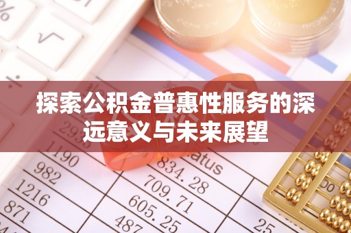 南投探索公积金普惠性服务的深远意义与未来展望