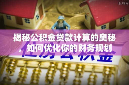 南投揭秘公积金贷款计算的奥秘，如何优化你的财务规划