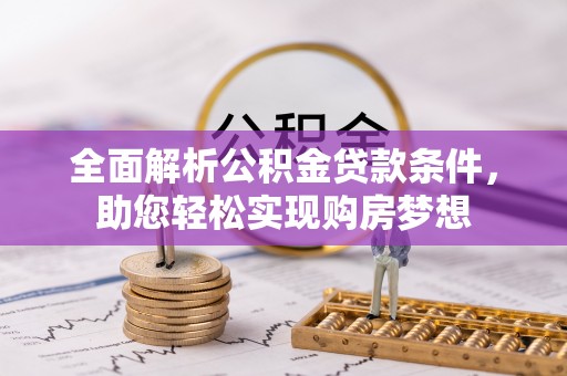 南投全面解析公积金贷款条件，助您轻松实现购房梦想