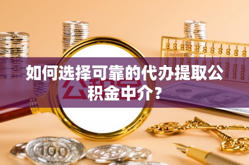 南投如何选择可靠的代办提取公积金中介？