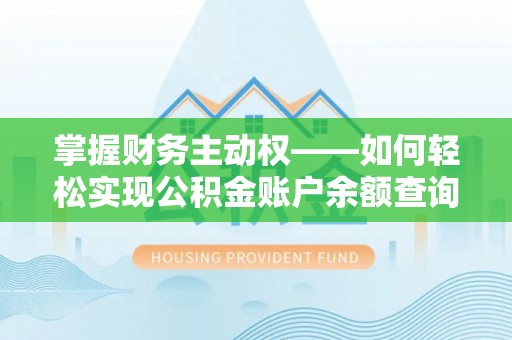 南投掌握财务主动权——如何轻松实现公积金账户余额查询